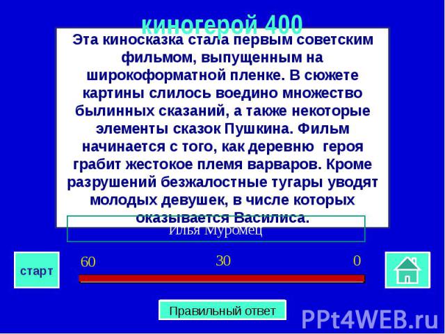 киногерой 400Эта киносказка стала первым советским фильмом, выпущенным на широкоформатной пленке. В сюжете картины слилось воедино множество былинных сказаний, а также некоторые элементы сказок Пушкина. Фильм начинается с того, как деревню героя гра…