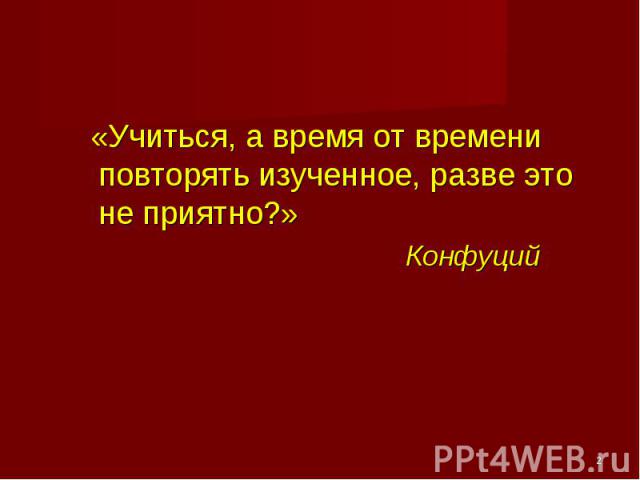 «Учиться, а время от времени повторять изученное, разве это не приятно?» Конфуций