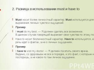 2. Разница в использовании must и have to Must носит более личностный характер. 