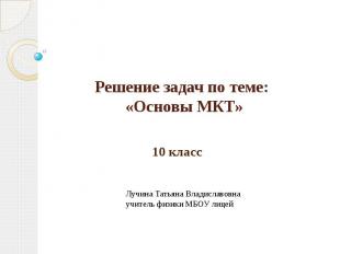 Решение задач по теме: «Основы МКТ» 10 классЛучина Татьяна Владиславовнаучитель