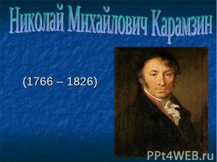 Николай Михайлович Карамзин (1766 – 1826)