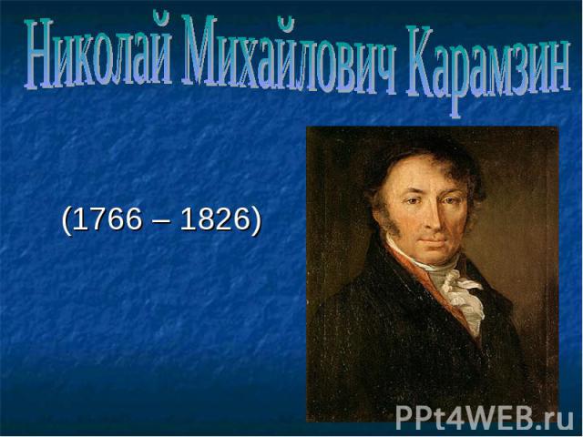 Николай Михайлович Карамзин (1766 – 1826)