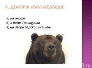 9. Дефорж убил медведя: а) на охоте б) в доме Троекурова в) на дворе барской уса