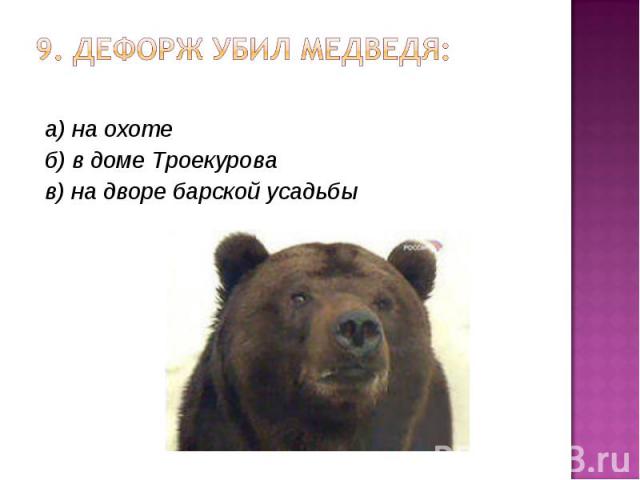 9. Дефорж убил медведя: а) на охоте б) в доме Троекурова в) на дворе барской усадьбы