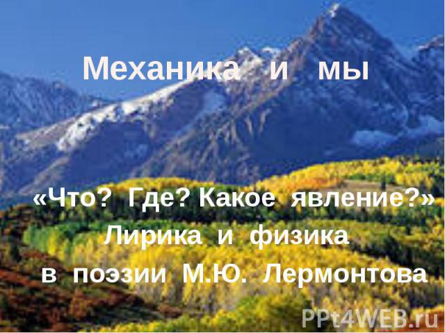 Механика и мы «Что? Где? Какое явление?»Лирика и физика в поэзии М.Ю. Лермонтова