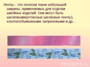 Ленты – это полоски ткани небольшой ширины, применяемых для отделки швейных изде