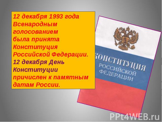 12 декабря 1993 года Всенародным голосованием была принята Конституция Российской Федерации. 12 декабря День Конституции причислен к памятным датам России.