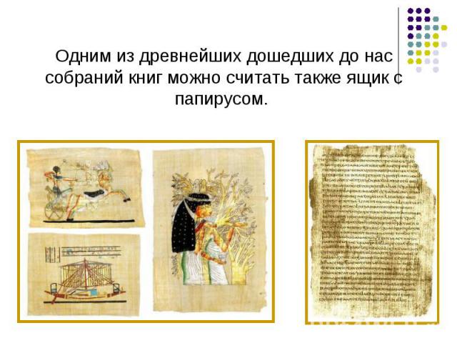 Одним из древнейших дошедших до нас собраний книг можно считать также ящик с папирусом.