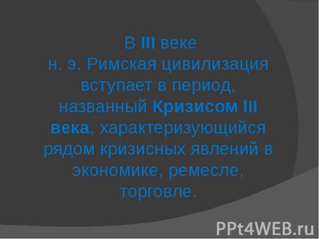 В III веке н. э. Римская цивилизация вступает в период, названный Кризисом III века, характеризующийся рядом кризисных явлений в экономике, ремесле, торговле.