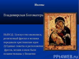 Иконы Владимирская Богоматерь ВЫВОД: 1) искусство иконописи, религиозный фрески