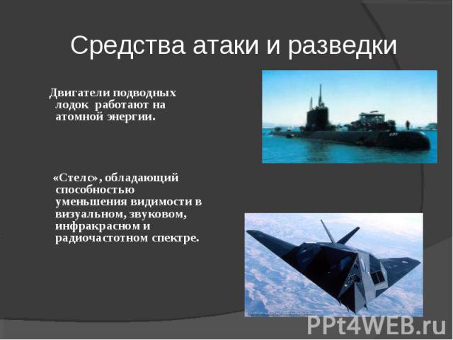 Средства атаки и разведки Двигатели подводных лодок работают на атомной энергии. «Стелс», обладающий способностью уменьшения видимости в визуальном, звуковом, инфракрасном и радиочастотном спектре.
