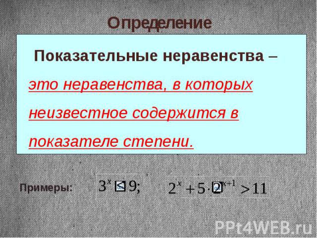 Определение Показательные неравенства – это неравенства, в которых неизвестное содержится в показателе степени.Примеры: