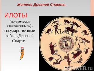 Жители Древней Спарты. ИЛОТЫ (по-гречески «захваченные») – государственные рабы
