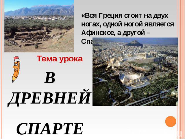 «Вся Греция стоит на двух ногах, одной ногой является Афинское, а другой – Спартанское государство»Тема урокаВ ДРЕВНЕЙСПАРТЕ