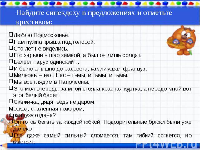 Найдите синекдоху в предложениях и отметьте крестиком:Люблю Подмосковье.Нам нужна крыша над головой.Сто лет не виделись.Его зарыли в шар земной, а был он лишь солдат.Белеет парус одинокий…И было слышно до рассвета, как ликовал француз.Мильоны – вас.…