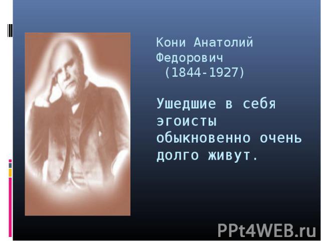 Кони Анатолий Федорович (1844-1927)Ушедшие в себя эгоисты обыкновенно очень долго живут.