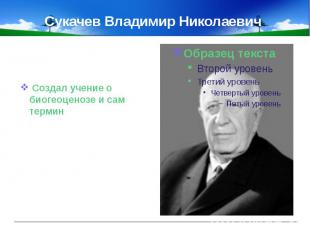 Сукачев Владимир Николаевич Создал учение о биогеоценозе и сам термин