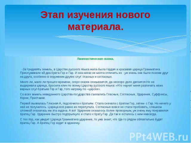 Этап изучения нового материала. Лингвистическая сказка.  -За тридевять земель, в Царстве русского языка жила-была гордая и красивая царица Грамматика. Прислуживали ей два брата-Гор и Гар. И она никак не могла отличить их : уж очень они были похожи д…