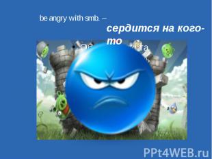 be angry with smb. – сердится на кого-то 