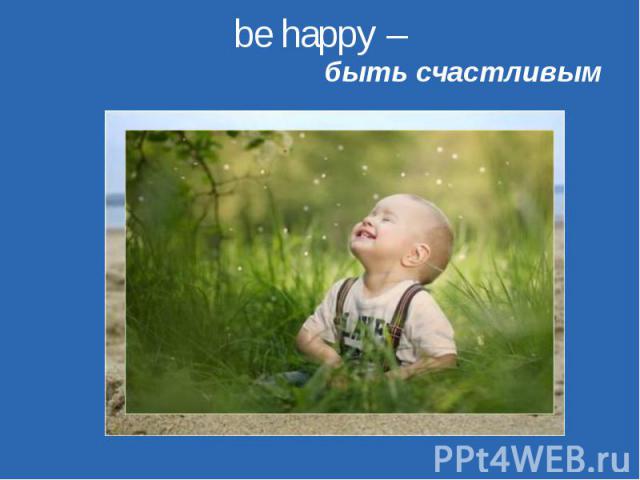 be happy – быть счастливым