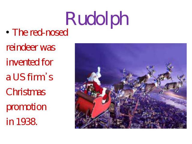 Rudolph The red-nosedreindeer wasinvented fora US firm᾿sChristmaspromotion in 1938.