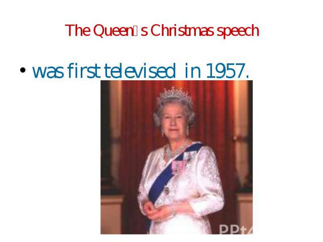The Queen᾿s Christmas speech was first televised in 1957.