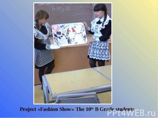 Project «Fashion Show» The 10th B Grade students