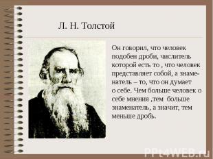 Л. Н. ТолстойОн говорил, что человек подобен дроби, числитель которой есть то ,