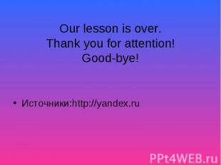 Our lesson is over.Thank you for attention!Good-bye!