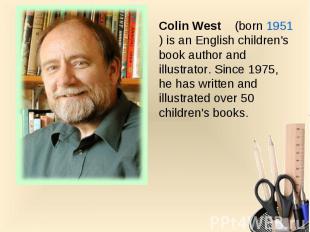 Colin West  (born 1951) is an English children's book author and illustrator. Si