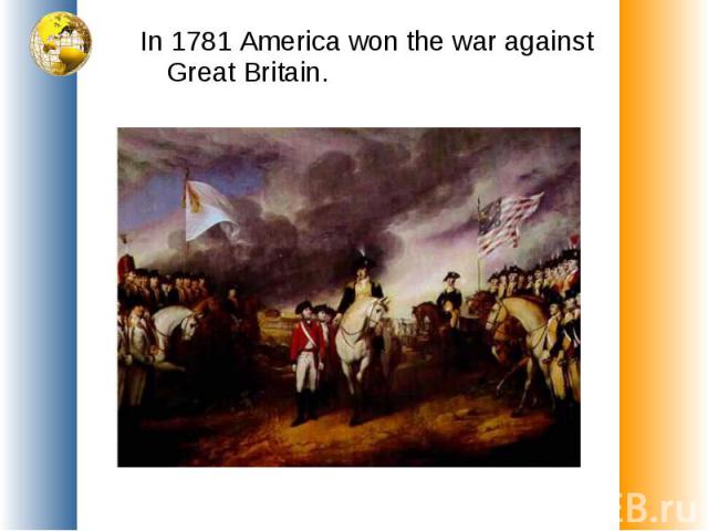 In 1781 America won the war against Great Britain.