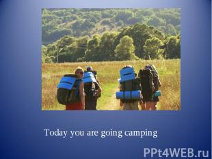Today you are going camping