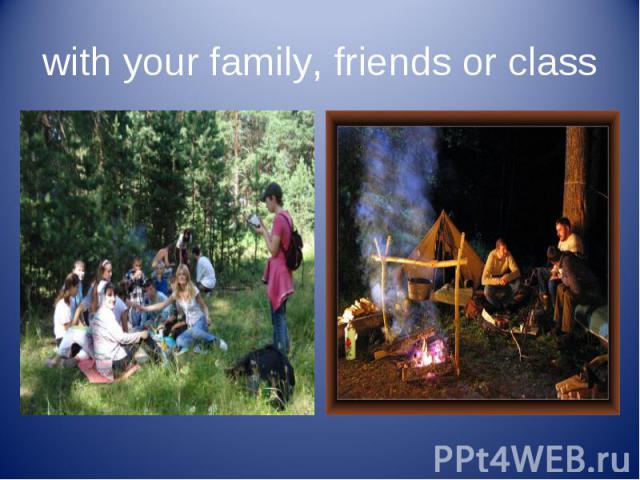 with your family, friends or class