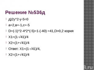 Решение №536д д)2у^2-у-5=0а=2,в=-1,с=-5D=(-1)^2-4*2*(-5)=1-(-40) =41,D>0,2 корня