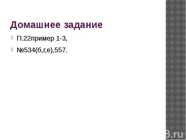 Домашнее задание П.22пример 1-3,№534(б,г,е),557.