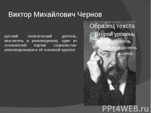 Виктор Михайлович Чернов русский политический деятель, мыслитель и революционер,