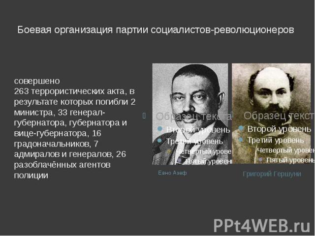 Боевая организация партии социалистов-революционеров совершено 263 террористических акта, в результате которых погибли 2 министра, 33 генерал-губернатора, губернатора и вице-губернатора, 16 градоначальников, 7 адмиралов и генералов, 26 разоблачённых…