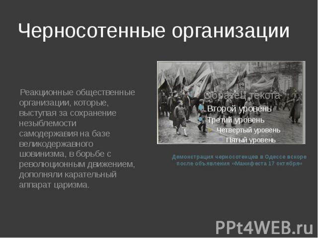 Черносотенные организации Реакционные общественные организации, которые, выступая за сохранение незыблемости самодержавия на базе великодержавного шовинизма, в борьбе с революционным движением, дополняли карательный аппарат царизма.Демонстрация черн…