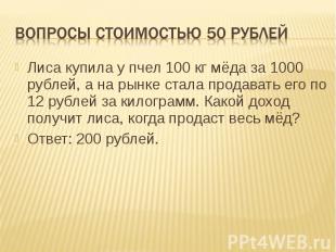 Вопросы стоимостью 50 рублей Лиса купила у пчел 100 кг мёда за 1000 рублей, а на