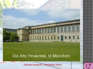 Die Alte Pinakotek. In München. Щёлкни мышкой – получишь ответ!
