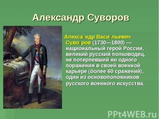 Александр Суворов Александр Васильевич Суворов (1730—1800) — национальный герой