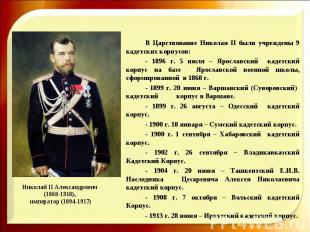 В Царствование Николая II были учреждены 9 кадетских корпусов:- 1896 г. 5 июля –