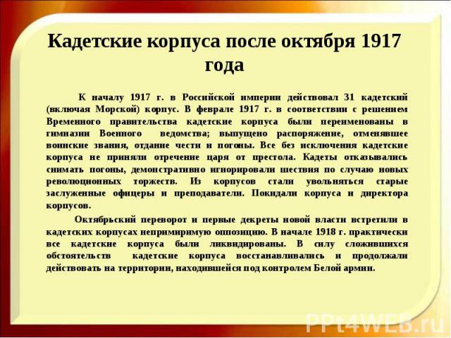 Кадетские корпуса после октября 1917 года К началу 1917 г. в Российской империи действовал 31 кадетский (включая Морской) корпус. В феврале 1917 г. в соответствии с решением Временного правительства кадетские корпуса были переименованы в гимназии Во…