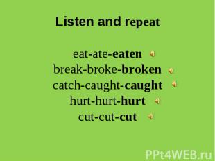Listen and repeateat-ate-eatenbreak-broke-brokencatch-caught-caughthurt-hurt-hur