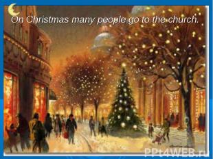 On Christmas many people go to the church.