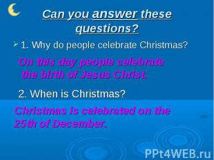 Can you answer these questions? 1. Why do people celebrate Christmas?On this day