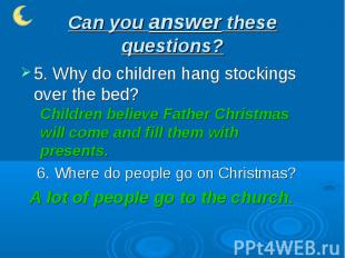 Can you answer these questions? 5. Why do children hang stockings over the bed?C