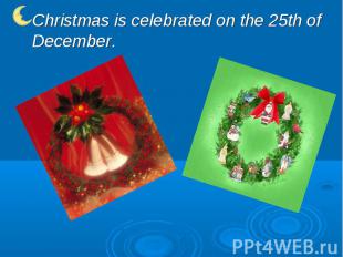 Christmas is celebrated on the 25th of December.