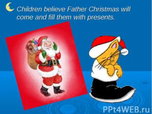 Children believe Father Christmas will come and fill them with presents.