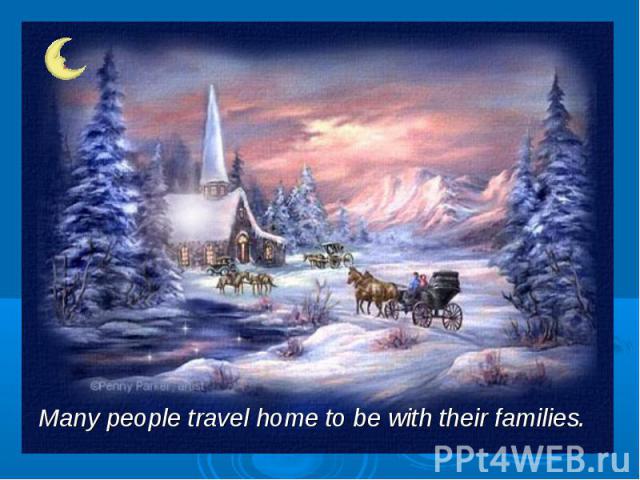 Many people travel home to be with their families.